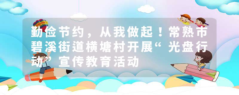 勤俭节约，从我做起！常熟市碧溪街道横塘村开展“光盘行动”宣传教育活动