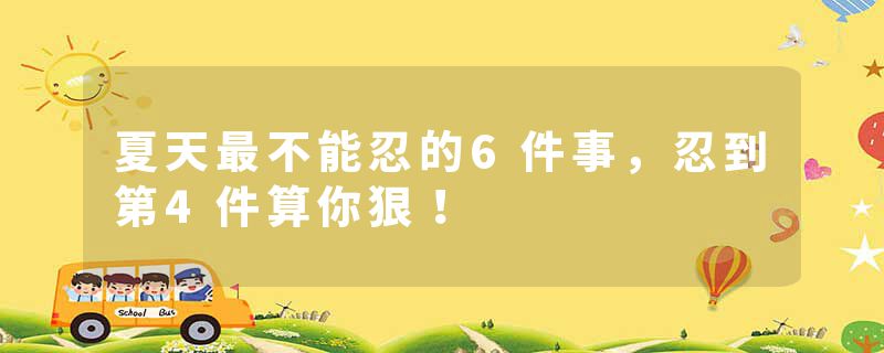 夏天最不能忍的6件事，忍到第4件算你狠！
