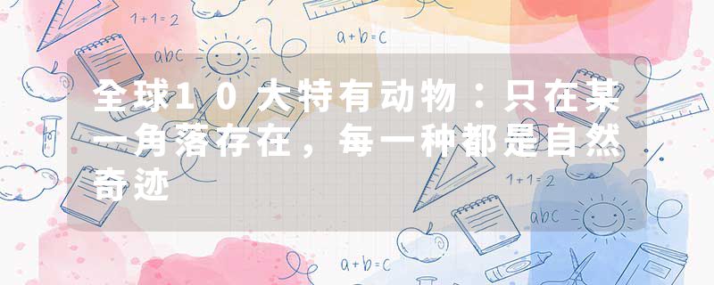 全球10大特有动物：只在某一角落存在，每一种都是自然奇迹