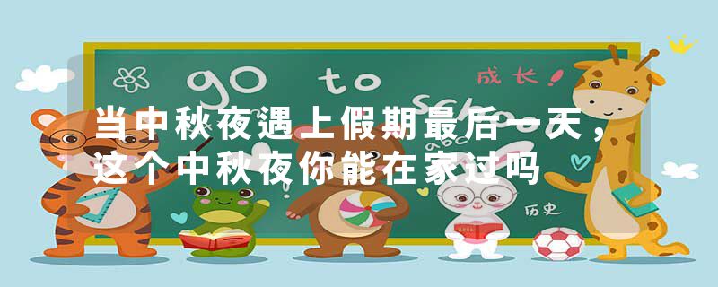 当中秋夜遇上假期最后一天，这个中秋夜你能在家过吗