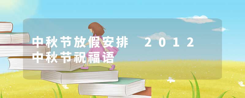 中秋节放假安排 2012 中秋节祝福语