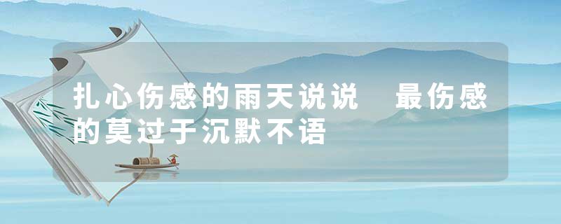 扎心伤感的雨天说说 最伤感的莫过于沉默不语