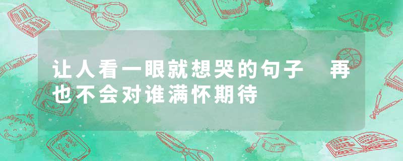 让人看一眼就想哭的句子 再也不会对谁满怀期待