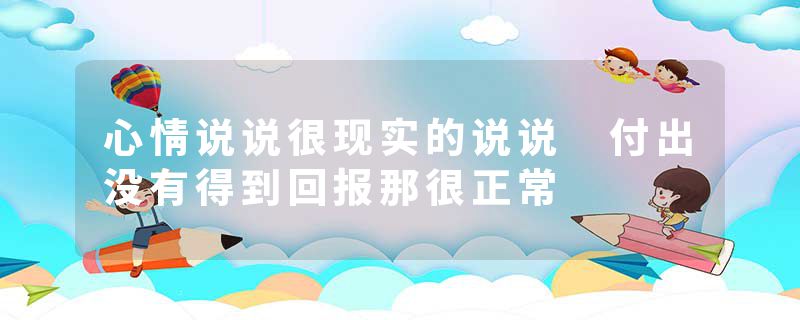 心情说说很现实的说说 付出没有得到回报那很正常