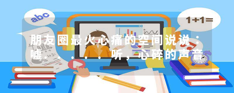 朋友圈最火心痛的空间说说：嘘.....听，心碎的声音