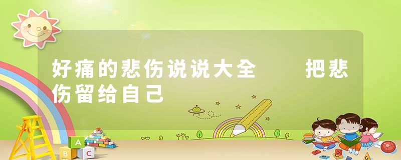 好痛的悲伤说说大全  把悲伤留给自己