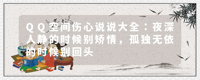 QQ空间伤心说说大全：夜深人静的时候别矫情，孤独无依的时候别回头