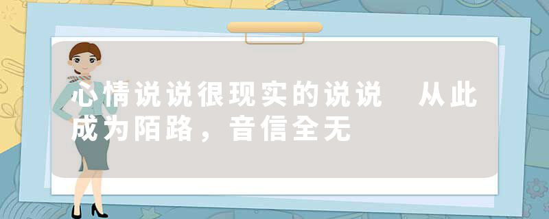 心情说说很现实的说说 从此成为陌路，音信全无