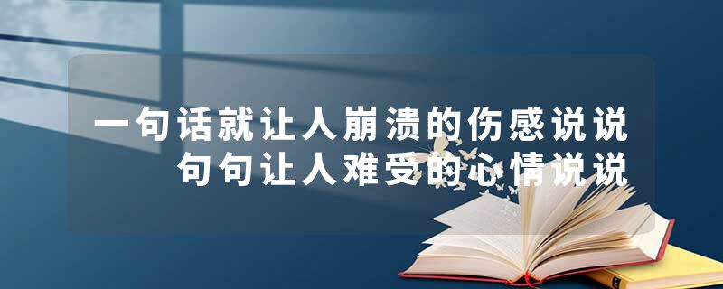 一句话就让人崩溃的伤感说说  句句让人难受的心情说说