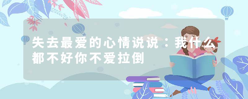 失去最爱的心情说说：我什么都不好你不爱拉倒