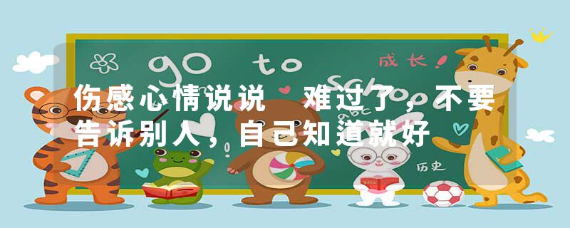 伤感心情说说 难过了，不要告诉别人，自己知道就好