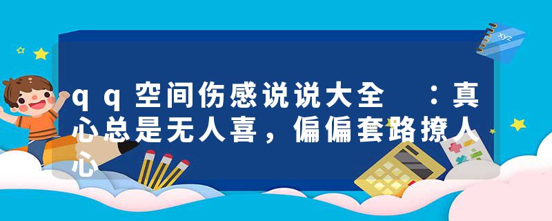 qq空间伤感说说大全 ：真心总是无人喜，偏偏套路撩人心