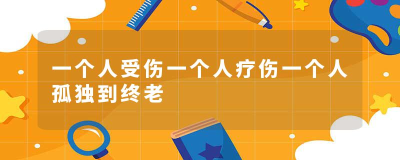 一个人受伤一个人疗伤一个人孤独到终老