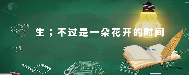  生；不过是一朵花开的时间