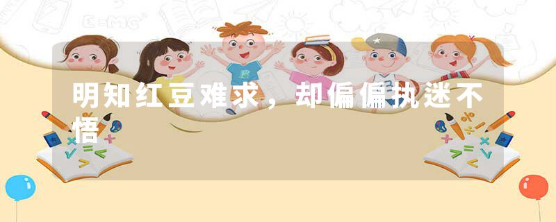 明知红豆难求，却偏偏执迷不悟