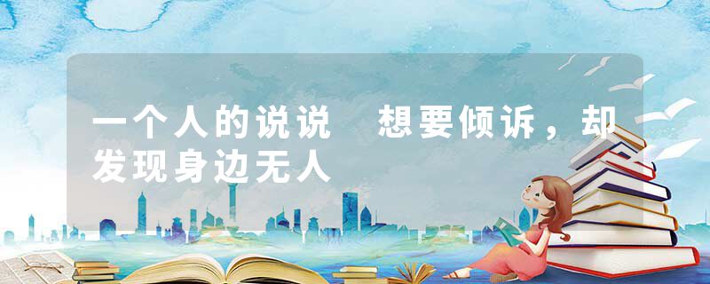 一个人的说说 想要倾诉，却发现身边无人