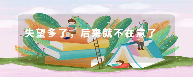 失望多了，后来就不在意了
