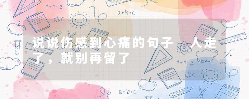 说说伤感到心痛的句子 人走了，就别再留了