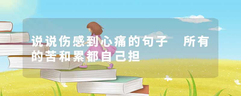 说说伤感到心痛的句子 所有的苦和累都自己担