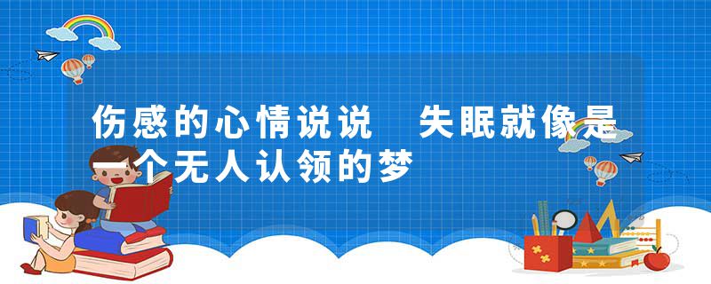 伤感的心情说说 失眠就像是一个无人认领的梦