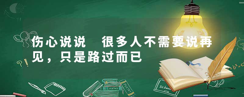 伤心说说 很多人不需要说再见，只是路过而已
