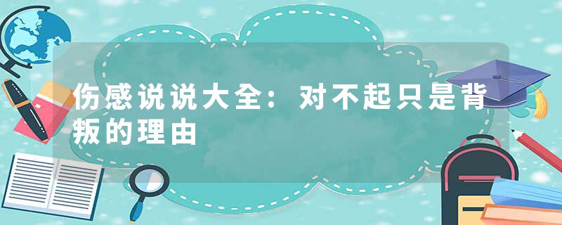 伤感说说大全:对不起只是背叛的理由