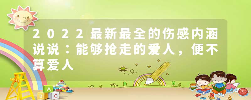 2022最新最全的伤感内涵说说：能够抢走的爱人，便不算爱人