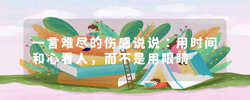 一言难尽的伤感说说：用时间和心看人，而不是用眼睛