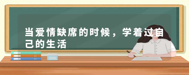 当爱情缺席的时候，学着过自己的生活