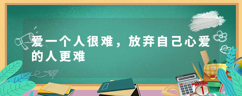 爱一个人很难，放弃自己心爱的人更难
