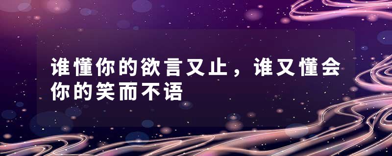 谁懂你的欲言又止，谁又懂会你的笑而不语