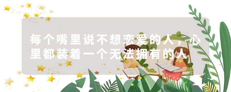 每个嘴里说不想恋爱的人，心里都装着一个无法拥有的人