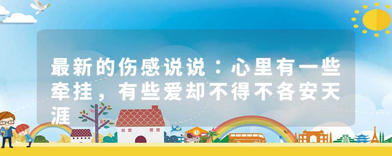 最新的伤感说说：心里有一些牵挂，有些爱却不得不各安天涯