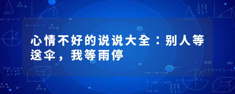心情不好的说说大全：别人等送伞，我等雨停