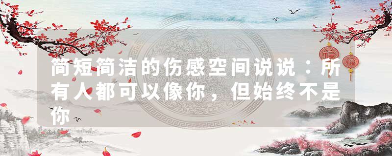 简短简洁的伤感空间说说：所有人都可以像你，但始终不是你