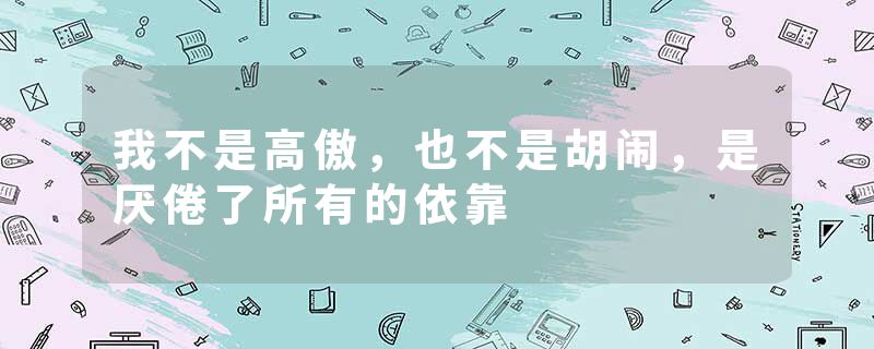 我不是高傲，也不是胡闹，是厌倦了所有的依靠