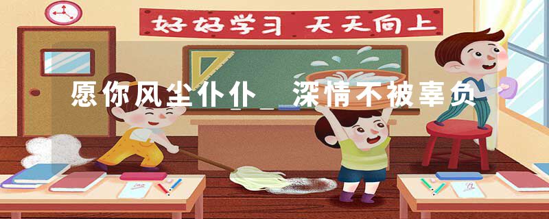 愿你风尘仆仆 深情不被辜负