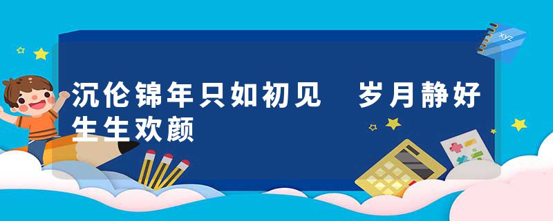 沉伦锦年只如初见 岁月静好生生欢颜