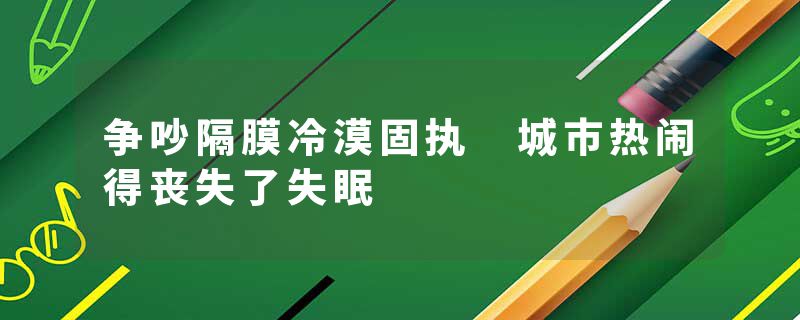 争吵隔膜冷漠固执 城市热闹得丧失了失眠