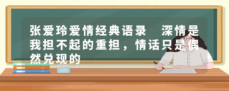 张爱玲爱情经典语录 深情是我担不起的重担，情话只是偶然兑现的