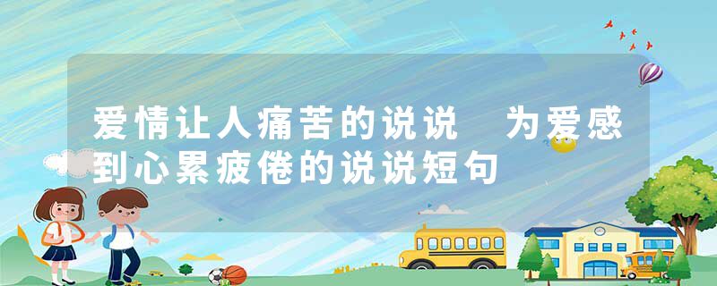 爱情让人痛苦的说说 为爱感到心累疲倦的说说短句