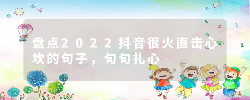 盘点2022抖音很火直击心坎的句子，句句扎心