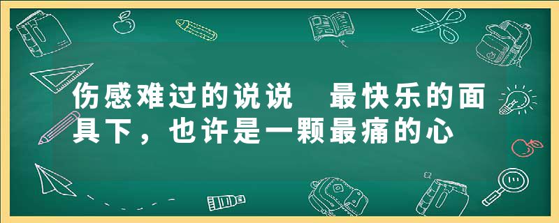 伤感难过的说说 最快乐的面具下，也许是一颗最痛的心