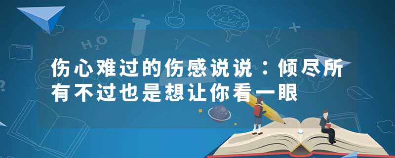伤心难过的伤感说说：倾尽所有不过也是想让你看一眼