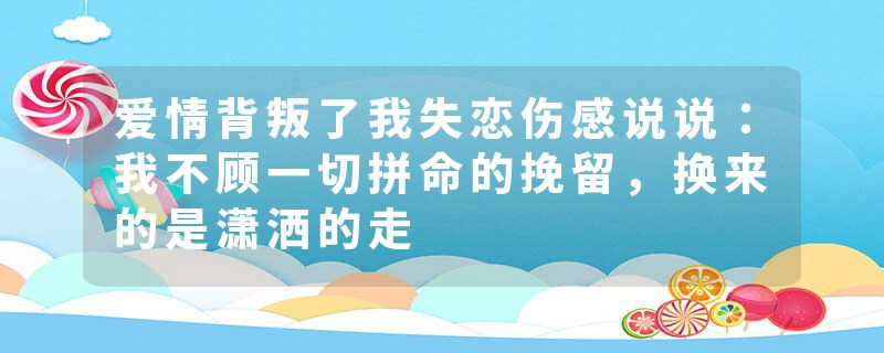 爱情背叛了我失恋伤感说说：我不顾一切拼命的挽留，换来的是潇洒的走