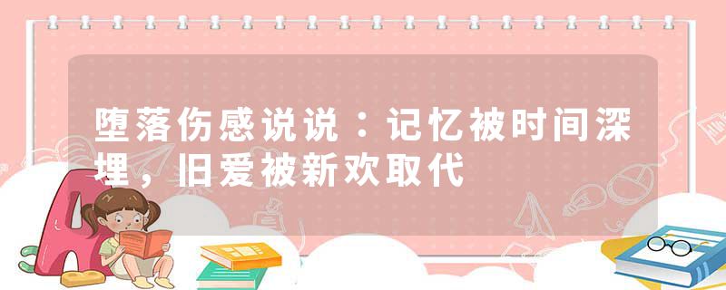 堕落伤感说说：记忆被时间深埋，旧爱被新欢取代