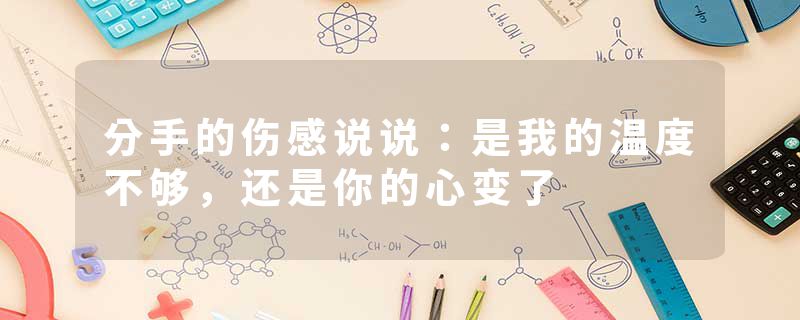 分手的伤感说说：是我的温度不够，还是你的心变了