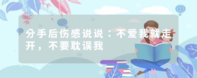 分手后伤感说说：不爱我就走开，不要耽误我