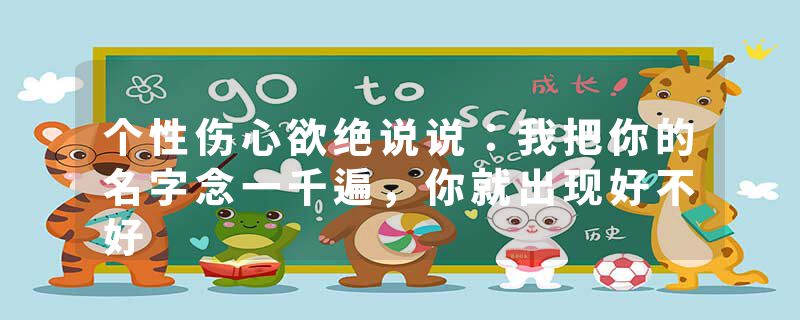 个性伤心欲绝说说：我把你的名字念一千遍，你就出现好不好