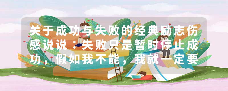 关于成功与失败的经典励志伤感说说：失败只是暂时停止成功，假如我不能，我就一定要；假如我要，我就一定能
